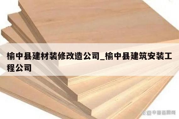 榆中县建材装修改造公司_榆中县建筑安装工程公司